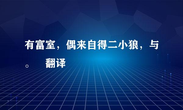 有富室，偶来自得二小狼，与。 翻译