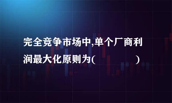 完全竞争市场中,单个厂商利润最大化原则为(    )