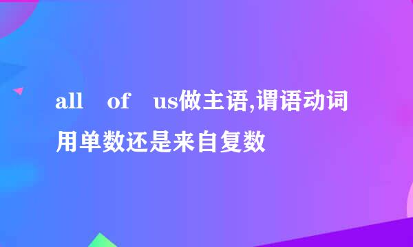 all of us做主语,谓语动词用单数还是来自复数