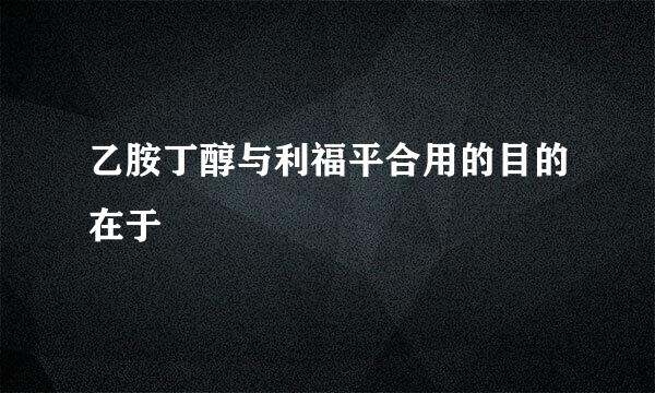 乙胺丁醇与利福平合用的目的在于