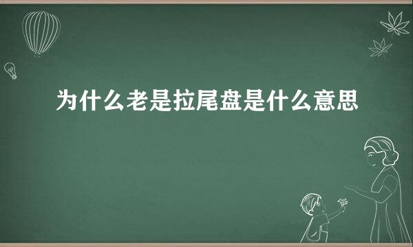 为什么老是拉尾盘是什么意思