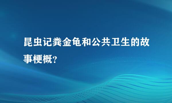 昆虫记粪金龟和公共卫生的故事梗概？