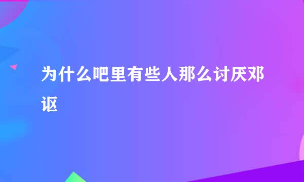 为什么吧里有些人那么讨厌邓讴