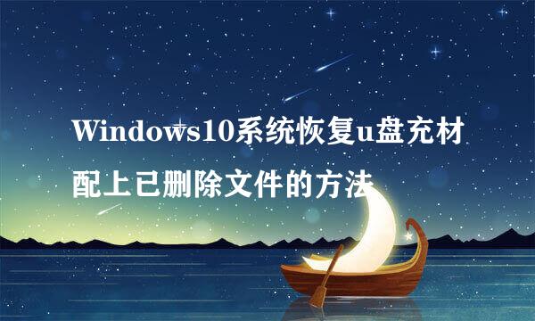 Windows10系统恢复u盘充材配上已删除文件的方法