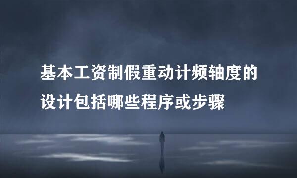 基本工资制假重动计频轴度的设计包括哪些程序或步骤