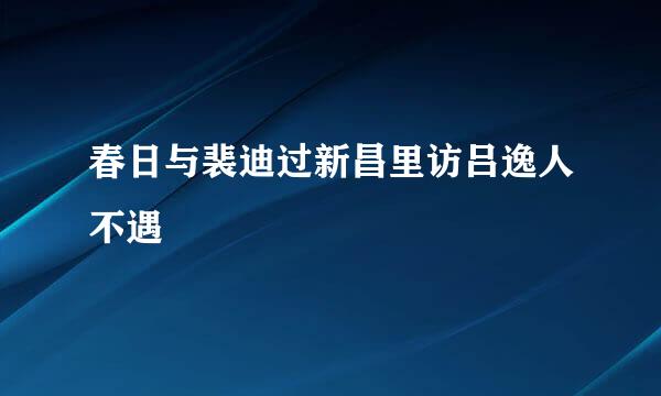 春日与裴迪过新昌里访吕逸人不遇