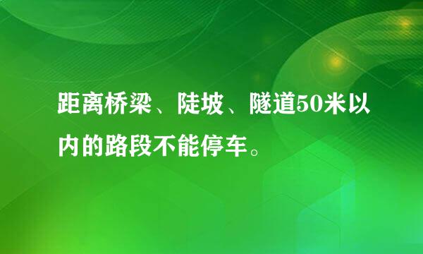 距离桥梁、陡坡、隧道50米以内的路段不能停车。