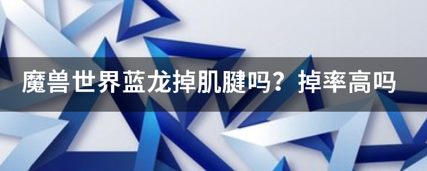 魔兽世界蓝龙掉肌腱吗？掉率高吗