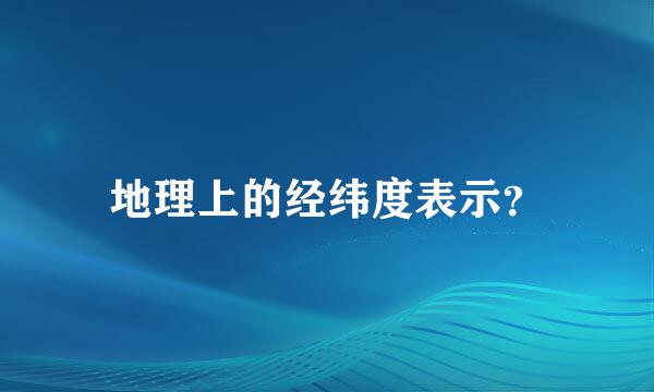 地理上的经纬度表示？