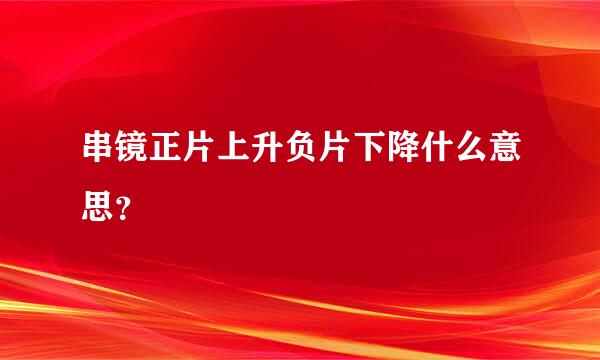 串镜正片上升负片下降什么意思？