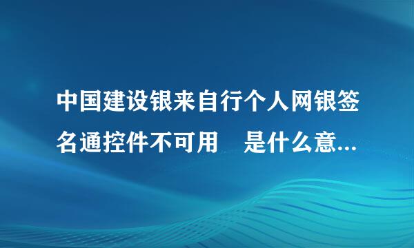 中国建设银来自行个人网银签名通控件不可用 是什么意思啊 求指教