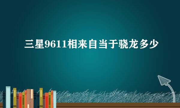 三星9611相来自当于骁龙多少