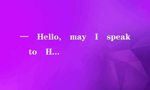 — Hello, may I speak to Henry? — _______