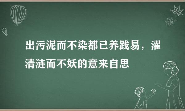 出污泥而不染都已养践易，濯清涟而不妖的意来自思