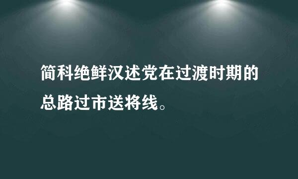 简科绝鲜汉述党在过渡时期的总路过市送将线。