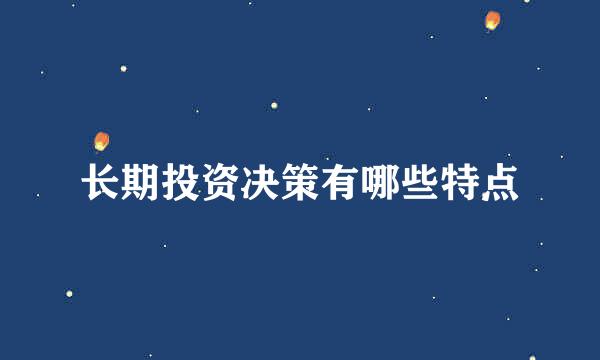 长期投资决策有哪些特点