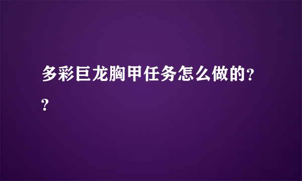 多彩巨龙胸甲任务怎么做的？？