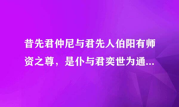 昔先君仲尼与君先人伯阳有师资之尊，是仆与君奕世为通好也。 翻译现代文。