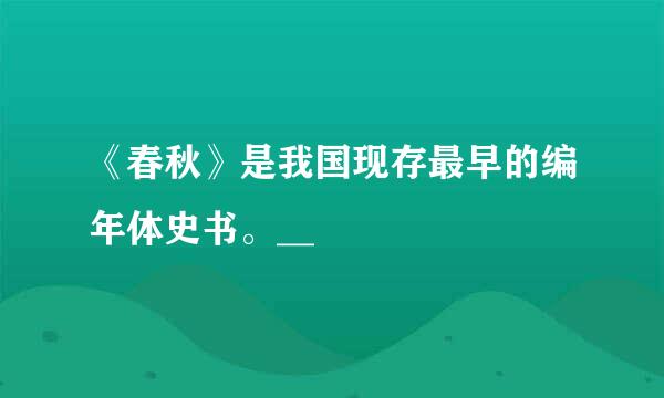 《春秋》是我国现存最早的编年体史书。__