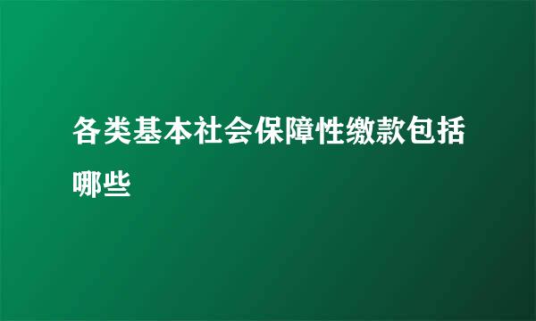 各类基本社会保障性缴款包括哪些