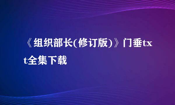 《组织部长(修订版)》门垂txt全集下载