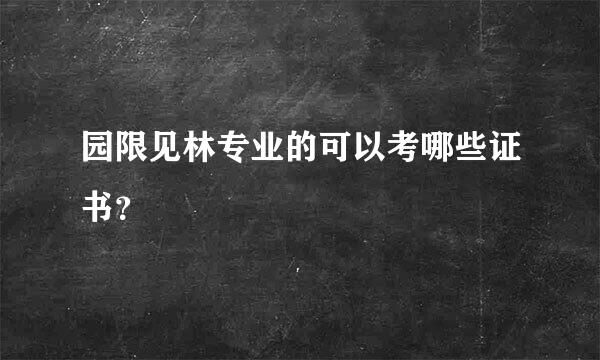 园限见林专业的可以考哪些证书？