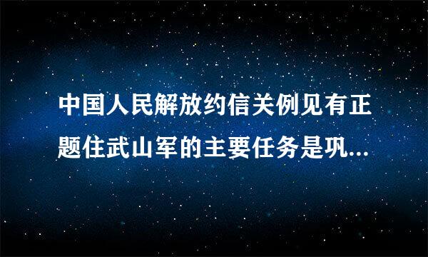 中国人民解放约信关例见有正题住武山军的主要任务是巩固国防,抵抗侵略,保卫祖国,保卫人民的和平劳动,参加国家建设事业,努力为人民服务.