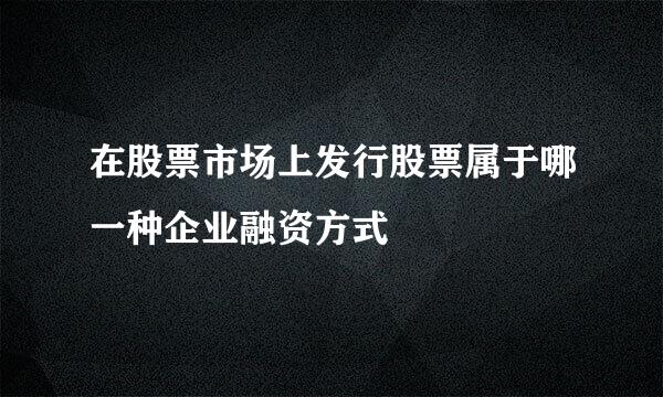 在股票市场上发行股票属于哪一种企业融资方式