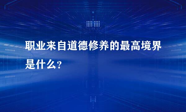 职业来自道德修养的最高境界是什么？