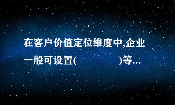 在客户价值定位维度中,企业一般可设置(    )等战略主题