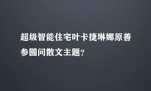 超级智能住宅叶卡捷琳娜原善参圆问散文主题？