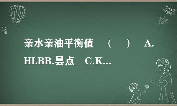 亲水亲油平衡值 （ ） A.HLBB.昙点 C.Krafft点 D.CM[CE.CRH请帮忙给出正确答案和分析，谢谢！