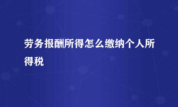 劳务报酬所得怎么缴纳个人所得税