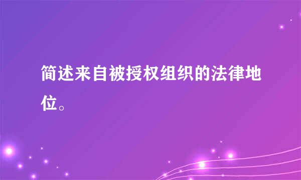 简述来自被授权组织的法律地位。