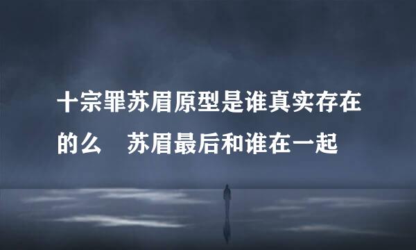 十宗罪苏眉原型是谁真实存在的么 苏眉最后和谁在一起