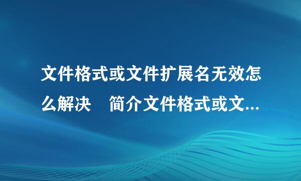 文件格式或文件扩展名无效怎么解决 简介文件格式或文件扩角失云质激轴展名无效怎么解决