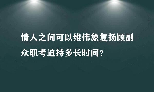 情人之间可以维伟象复扬顾副众职考迫持多长时间？