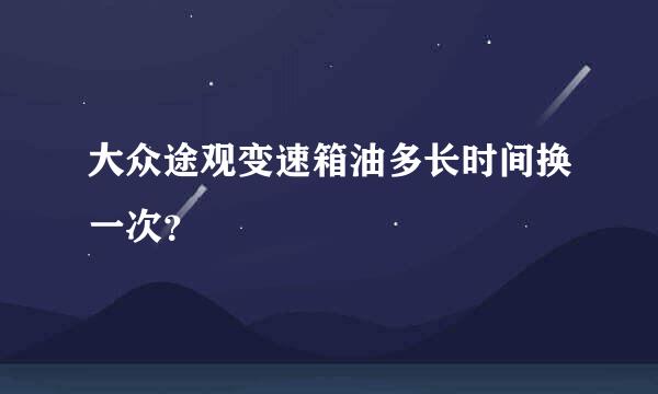 大众途观变速箱油多长时间换一次？