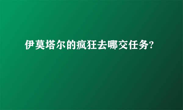 伊莫塔尔的疯狂去哪交任务?