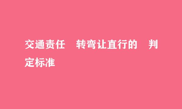 交通责任 转弯让直行的 判定标准