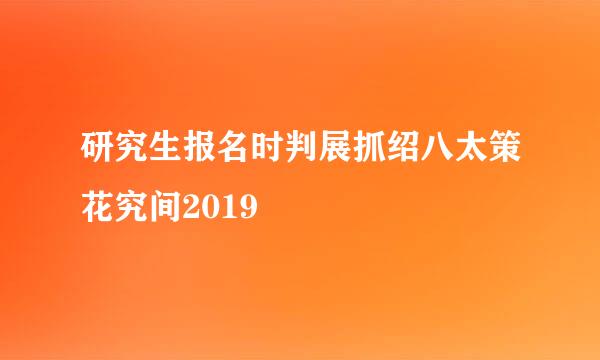 研究生报名时判展抓绍八太策花究间2019