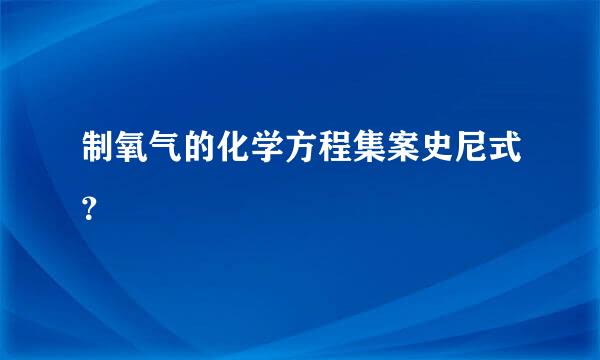 制氧气的化学方程集案史尼式？