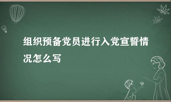 组织预备党员进行入党宣誓情况怎么写