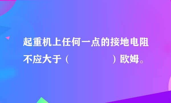 起重机上任何一点的接地电阻不应大于（    ）欧姆。