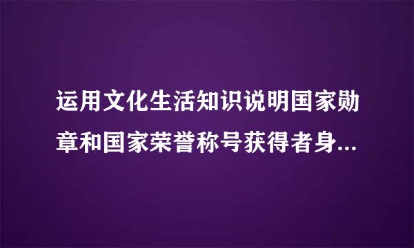 运用文化生活知识说明国家勋章和国家荣誉称号获得者身上体现了中华民族精神和社来自会主义核心价值观？