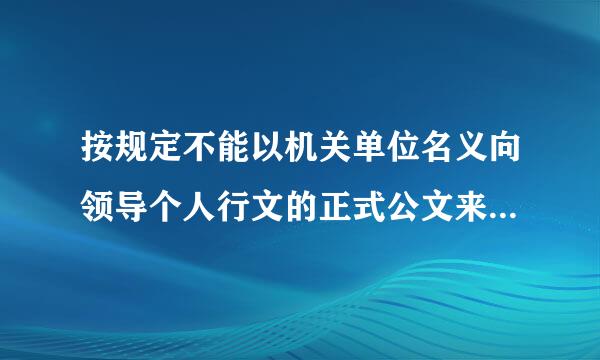 按规定不能以机关单位名义向领导个人行文的正式公文来自文种是(  )。   