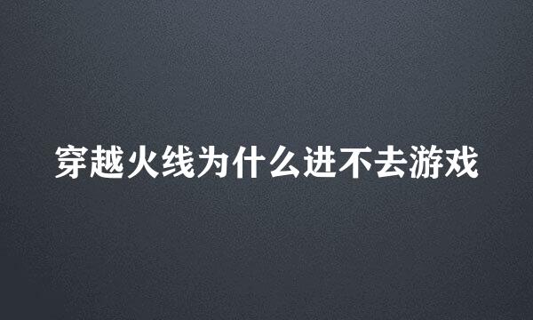 穿越火线为什么进不去游戏