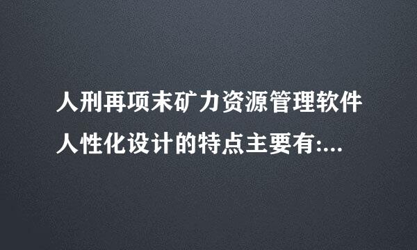 人刑再项末矿力资源管理软件人性化设计的特点主要有:界面友好论销批和    (B 、 C、 D)