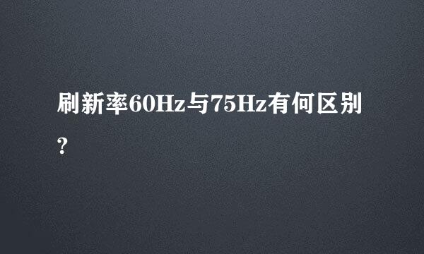 刷新率60Hz与75Hz有何区别?