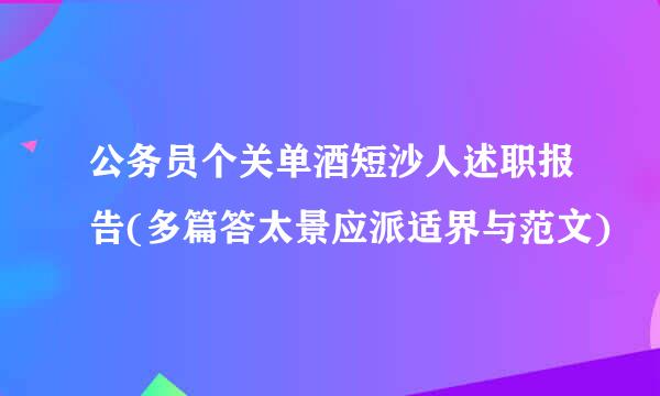 公务员个关单酒短沙人述职报告(多篇答太景应派适界与范文)